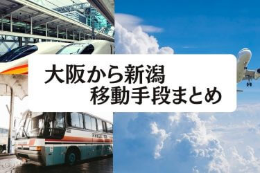 【2024年最新】大阪から新潟の移動手段まとめ｜新幹線・飛行機・深夜バス・在来線の値段と所要時間を徹底比較！