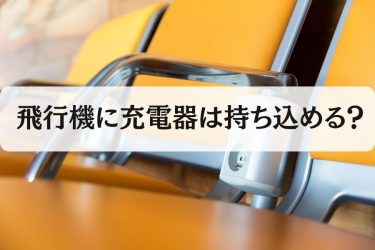 飛行機に充電器やコンセントの持ち込みはOK！ただし制限あり！