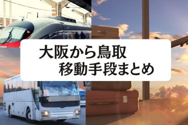 【2023年最新】大阪から鳥取の移動手段まとめ｜新幹線・高速バスの値段と所要時間を徹底比較！