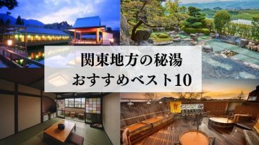 関東秘湯おすすめ10選【2024年最新】観光客には知られたくない温泉を紹介！