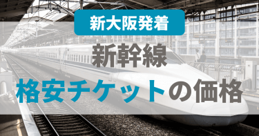 【新大阪発着】新幹線格安チケットの価格を徹底解説！