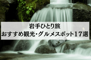 【2024年4月最新】岩手ひとり旅におすすめの観光・グルメスポット17選を紹介！