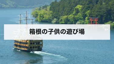 【2026年最新】箱根の子供の遊び場おすすめ完全ガイド｜年齢別・目的別に人気スポットを紹介