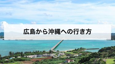 【2026年最新】広島から沖縄の行き方を比較｜飛行機の直行便・料金と時刻、新幹線とフェリーで行く方法