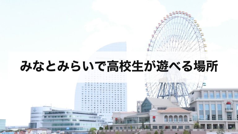 みなとみらいで高校生が遊べる場所