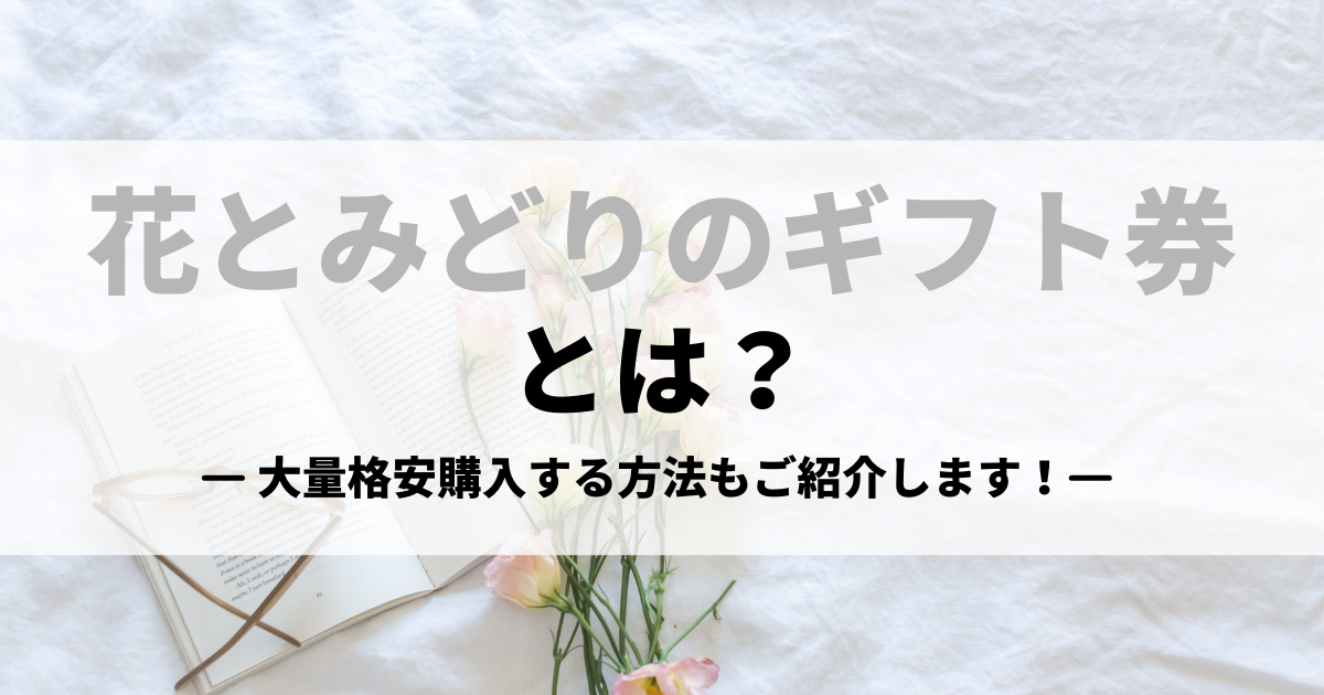 花とみどりのギフト券（フラワーギフト券）とは？大量格安購入する方法