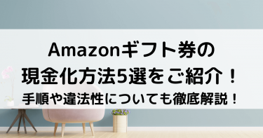 Amazonギフト券の現金化方法5選をご紹介！手順や違法性についても徹底解説！