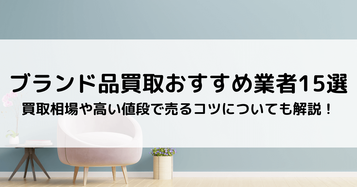 ブランド買取おすすめランキング15選【2023年最新】どこがいいのか徹底