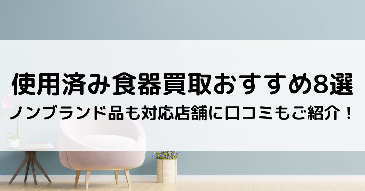 ノンブランド食器買取おすすめ8選｜使用済み品の対応店に口コミもご