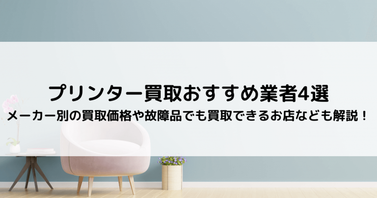 プリンター買取おすすめ業者4選｜メーカー別の買取価格や故障品でも買取できるお店なども解説！