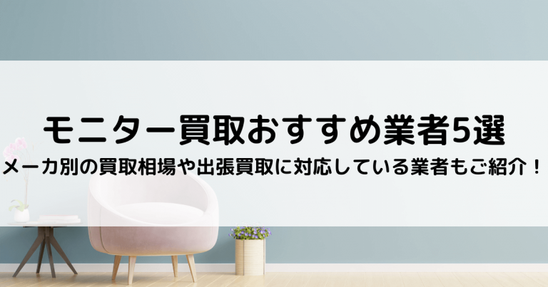 モニター買取おすすめ業者5選｜メーカ別の買取相場や出張買取に対応している業者もご紹介！