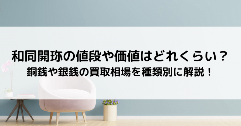 和同開珎の値段や価値はどれくらい？銅銭や銀銭の買取相場を種類別に解説！