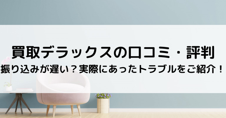 買取デラックスの口コミ・評判｜振り込みが遅い？実際にあったトラブルをご紹介！