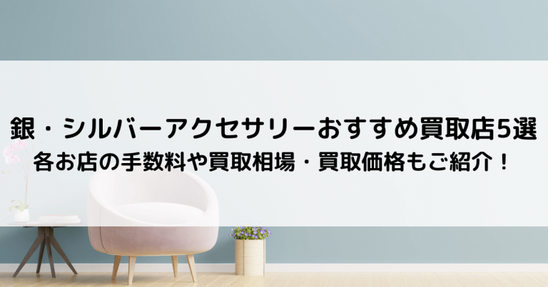 銀・シルバーアクセサリーおすすめ買取店5選｜各お店の手数料や買取相場・買取価格もご紹介！