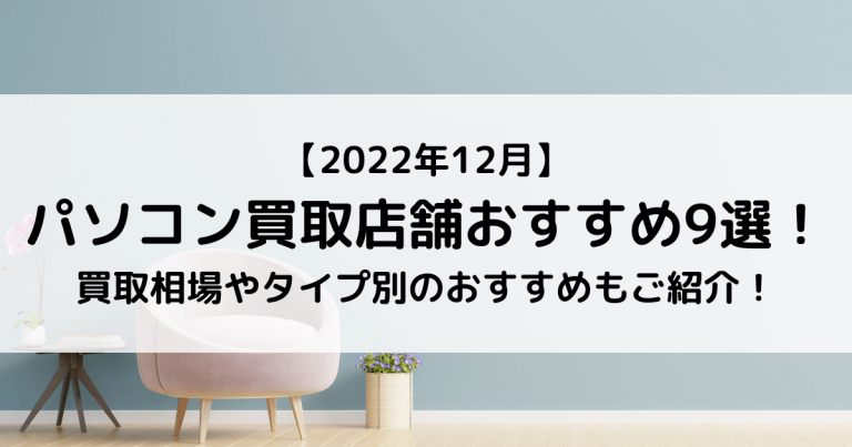 【2022年12月】パソコン買取店舗おすすめ9選！買取相場やタイプ別のおすすめもご紹介！