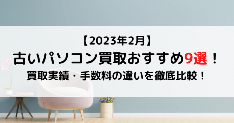 【2023年2月】古いパソコン買取おすすめ9選！買取実績・手数料の違いを徹底比較！