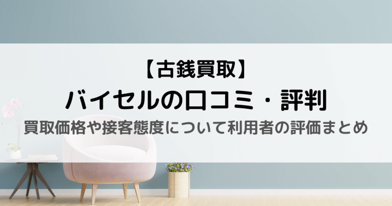 【古銭買取】バイセルの口コミ・評判｜買取価格や接客態度について利用者の評価まとめ