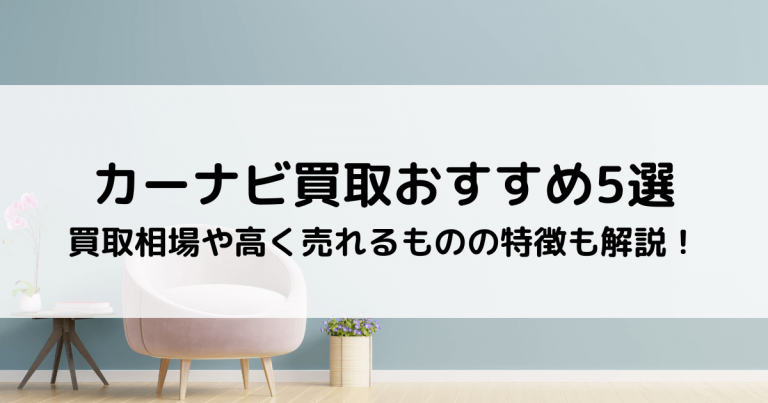 カーナビ買取おすすめ5選｜買取相場や高く売れるものの特徴も解説！