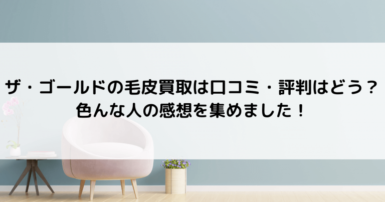 ザ・ゴールドの毛皮買取は口コミ・評判はどう？色んな人の感想を集めました！