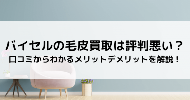 バイセルの毛皮買取は評判悪い？口コミからわかるメリットデメリットを解説！