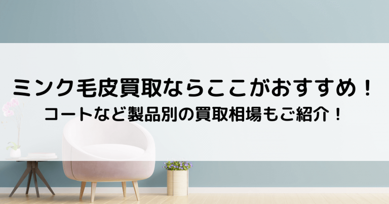 ミンク毛皮買取ならここがおすすめ！コートなど製品別の買取相場もご紹介！