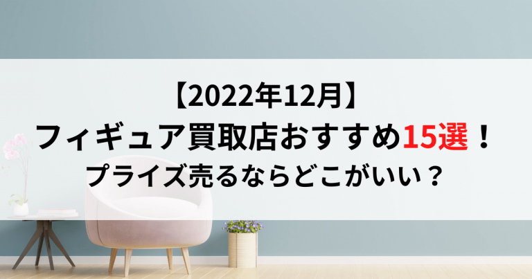 【2022年12月】フィギュア買取店おすすめ15選！プライズ売るならどこがいい？