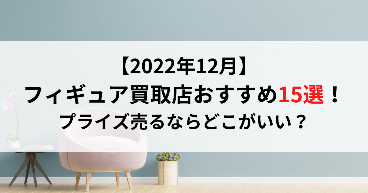 2023年2月】フィギュア買取店おすすめ15選！プライズ売るなら