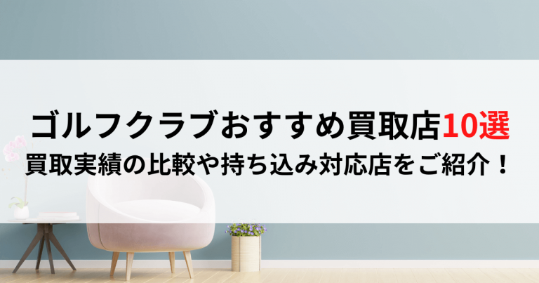 ゴルフクラブおすすめ買取店10選｜買取実績の比較や持ち込み対応店をご紹介！