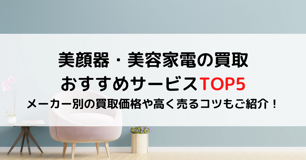 美顔器・美容家電の買取おすすめTOP5！メーカー別の買取価格や