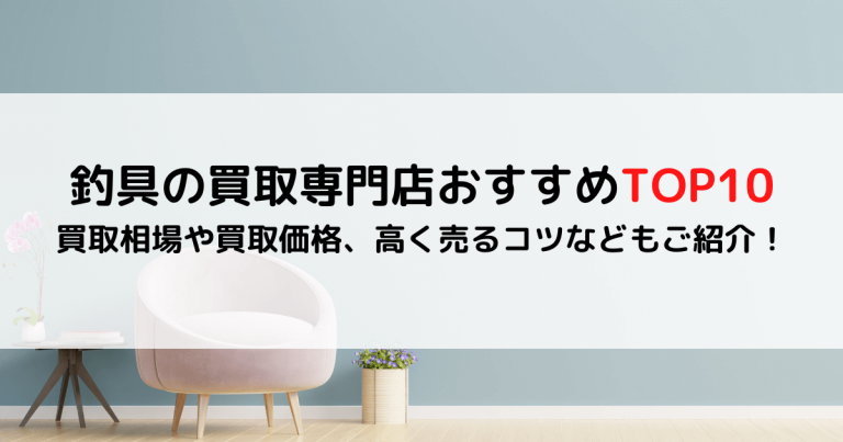 釣具の買取専門店おすすめTOP10｜買取相場や買取価格、高く売るコツなどもご紹介！