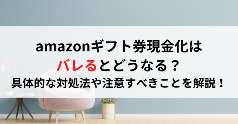 amazonギフト券現金化はバレるとどうなる？具体的な対処法や注意すべきことを解説！