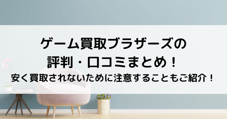 ゲーム買取ブラザーズの評判・口コミまとめ！安く買取されないために注意することもご紹介！