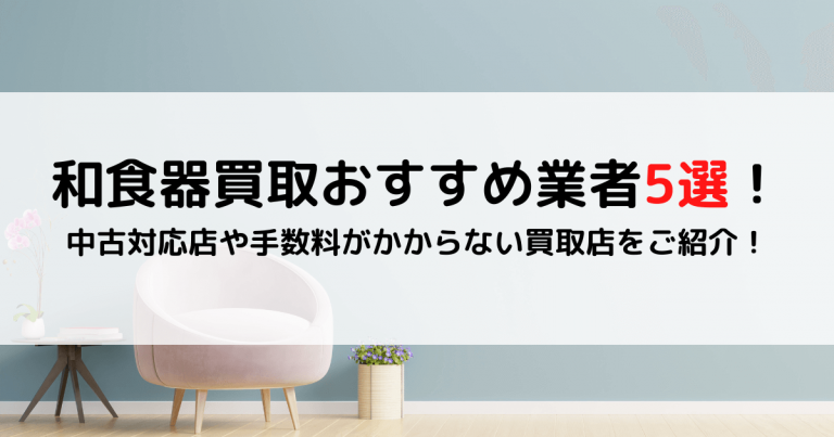 和食器買取おすすめ業者5選！中古対応店や手数料がかからない買取店をご紹介！