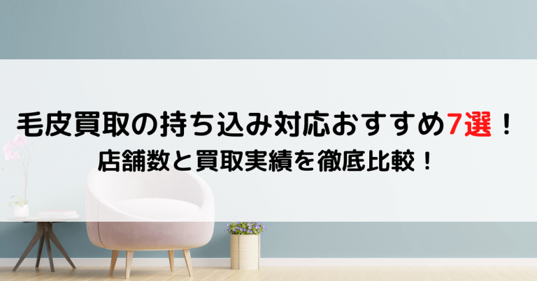 毛皮買取の持ち込み対応おすすめ7選！店舗数と買取実績を徹底比較！