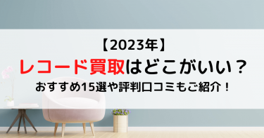【2023年】レコード買取はどこがいい？おすすめ15選や評判口コミもご紹介！