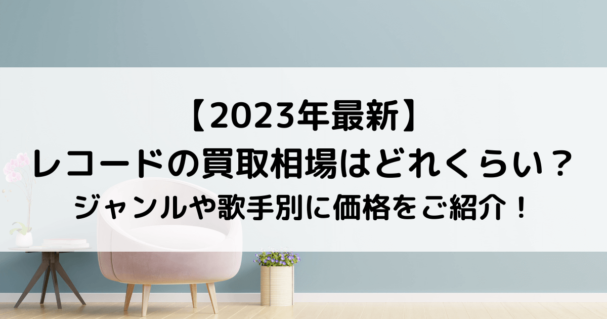 価格表一覧】レコードの買取相場はどれくらい？ジャンルや歌手別に価格