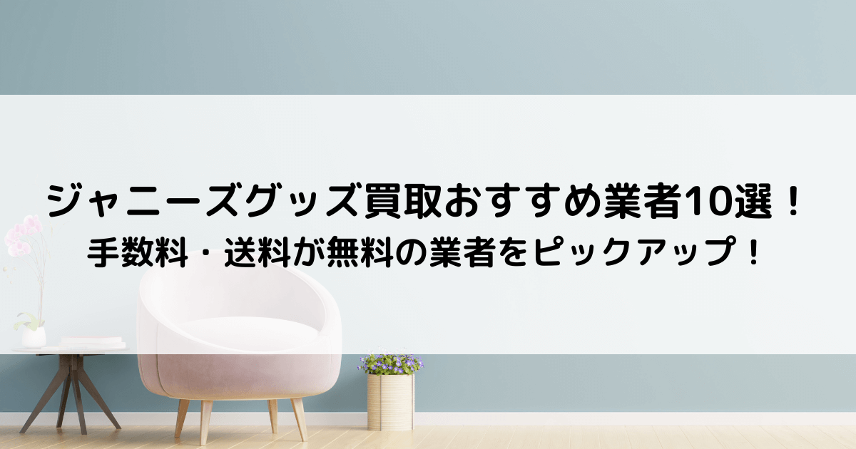 ジャニーズグッズ買取おすすめ業者10選！手数料・送料が無料の ...