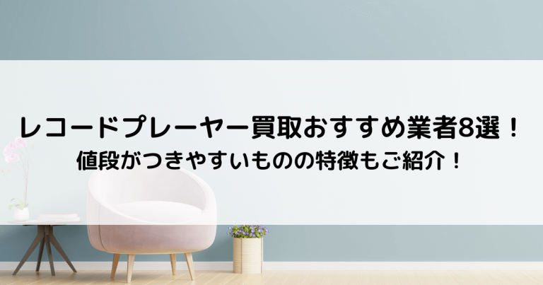 レコードプレーヤー買取おすすめ業者8選！値段がつきやすいものの特徴もご紹介！