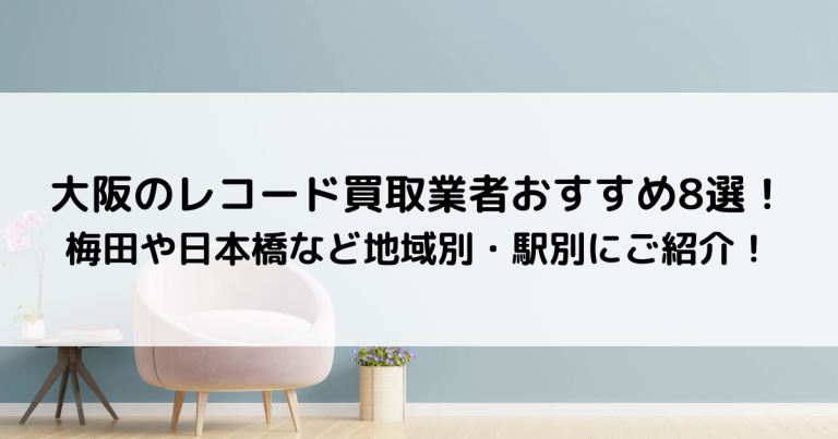 大阪のレコード買取業者おすすめ8選！梅田や日本橋など地域別・駅別にご紹介！