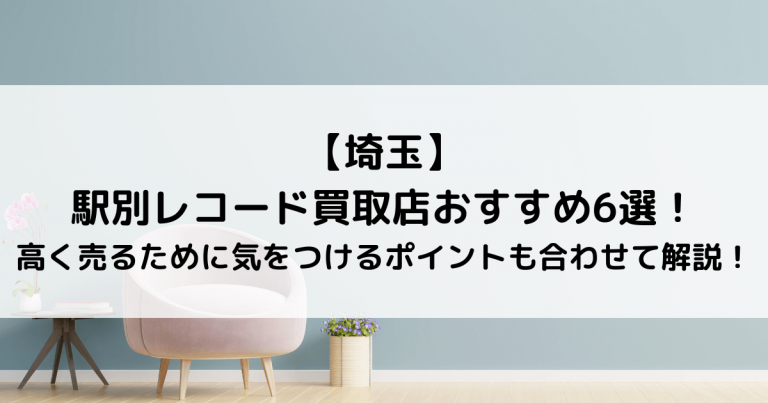 【埼玉】駅別レコード買取店おすすめ6選！高く売るために気をつけるポイントも合わせて解説！