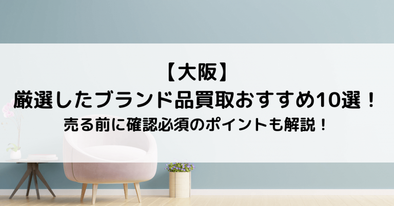 【大阪】厳選したブランド品買取おすすめ10選！売る前に確認必須のポイントも解説！