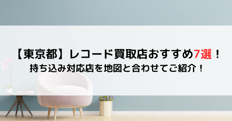 【東京都】レコード買取店おすすめ7選！ 持ち込み対応店を地図と合わせてご紹介！