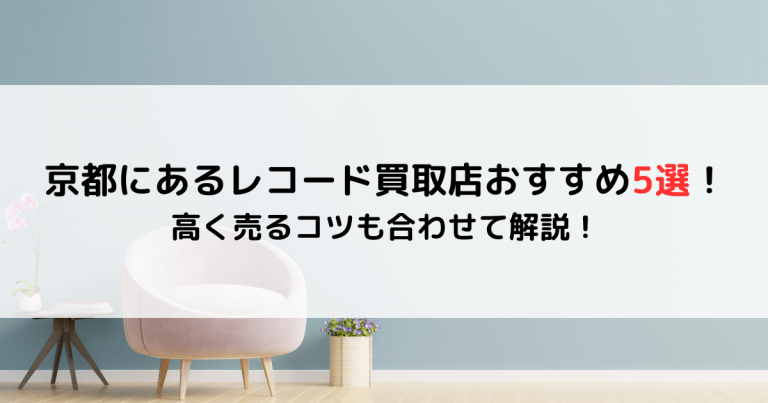 京都にあるレコード買取店おすすめ5選！高く売るコツも合わせて解説！