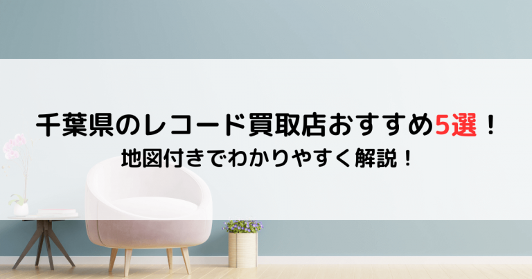 千葉県のレコード買取店おすすめ5選！地図付きでわかりやすく解説！