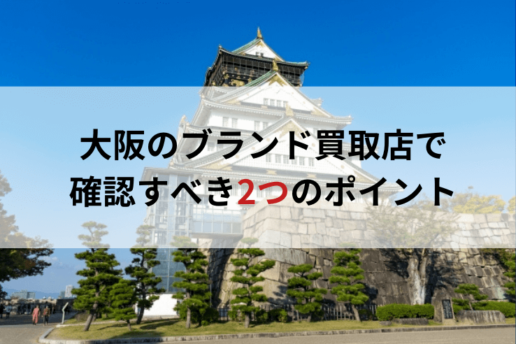 大阪のブランド買取店で確認すべき2つのポイント