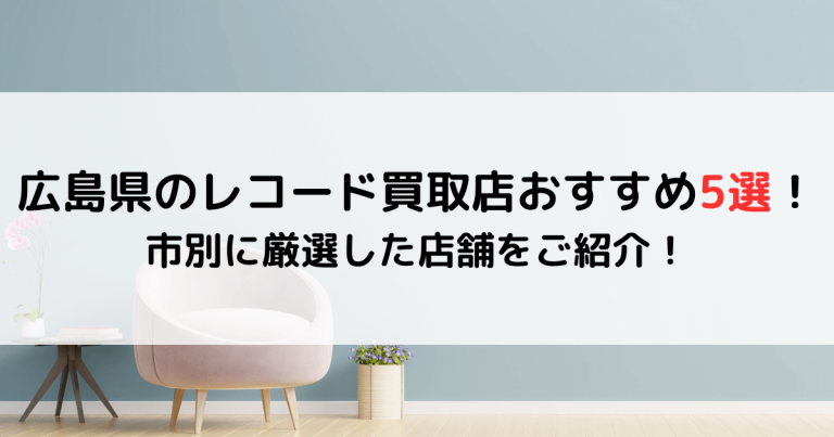 広島県のレコード買取店おすすめ5選！市別に厳選した店舗をご紹介！