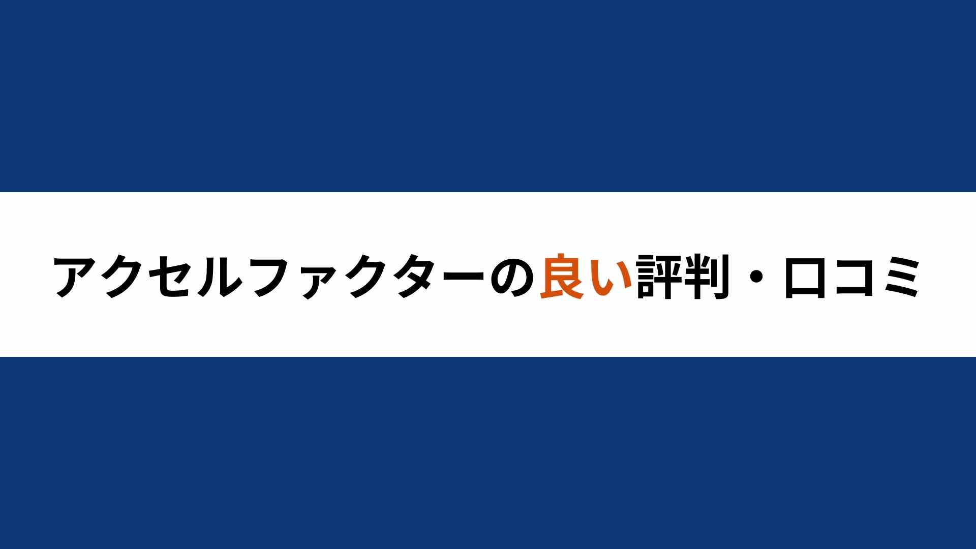 アクセルファクターの良い評判・口コミ