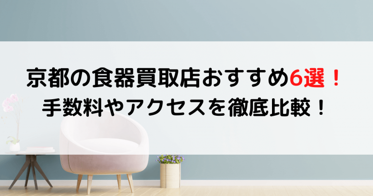 京都の食器買取店おすすめ6選！手数料やアクセスを徹底比較！