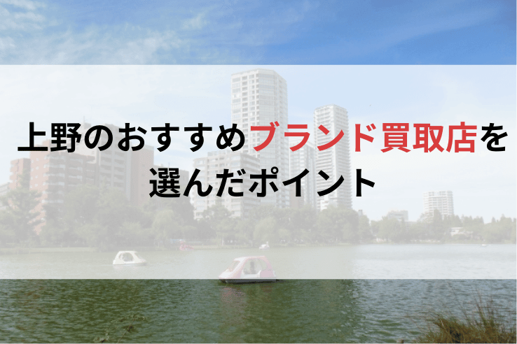 上野のおすすめブランド買取店を選んだポイント