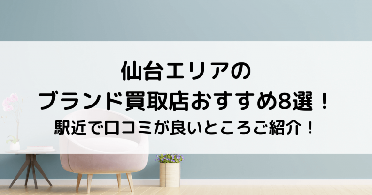 仙台エリアのブランド買取店おすすめ8選！駅近で口コミが良いところご紹介！